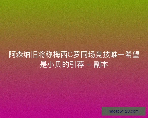 阿森纳旧将称梅西C罗同场竞技唯一希望是小贝的引荐 - 副本