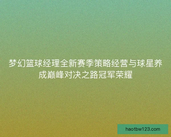 梦幻篮球经理全新赛季策略经营与球星养成巅峰对决之路冠军荣耀