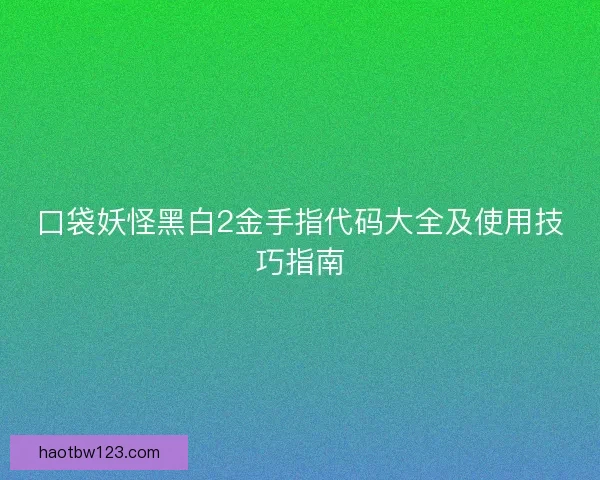 口袋妖怪黑白2金手指代码大全及使用技巧指南