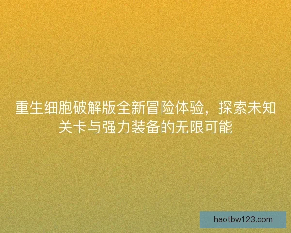 重生细胞破解版全新冒险体验，探索未知关卡与强力装备的无限可能