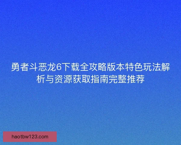 勇者斗恶龙6下载全攻略版本特色玩法解析与资源获取指南完整推荐